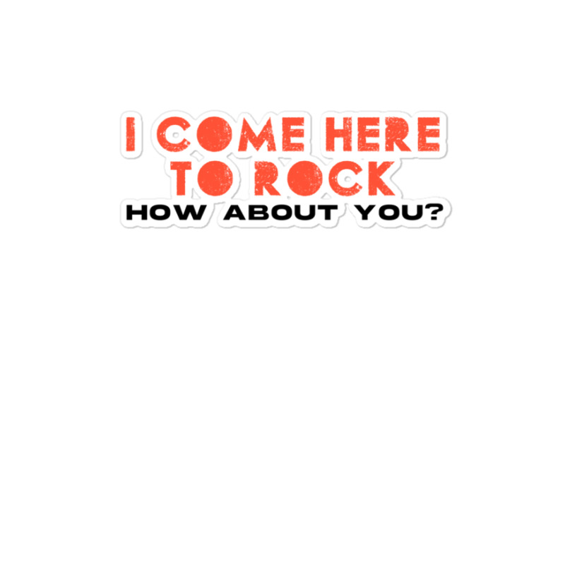 I Come Here To Rock How About You Sticker | Artistshot