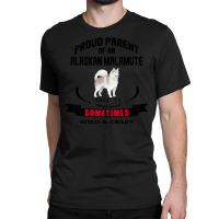 Proud Parent Of An Alaskan Malamute Dog That Is Sometimes Wild And Cra Classic T-shirt | Artistshot