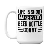 Life Is Short Make Every Beer Bottle Count   Funny Sarcastic T Shirt 15 Oz Coffee Mug | Artistshot