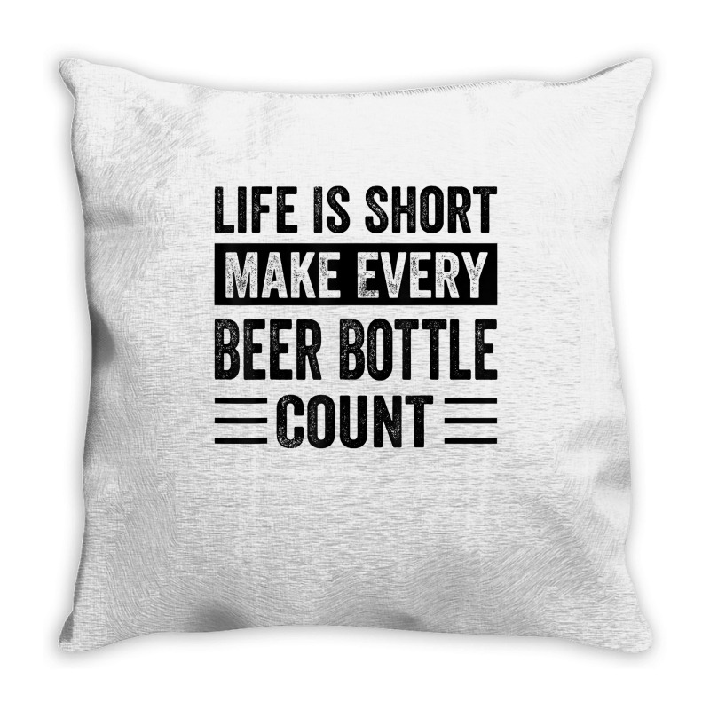 Life Is Short Make Every Beer Bottle Count   Funny Sarcastic T Shirt Throw Pillow | Artistshot