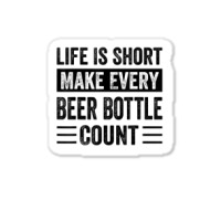 Life Is Short Make Every Beer Bottle Count   Funny Sarcastic T Shirt Sticker | Artistshot