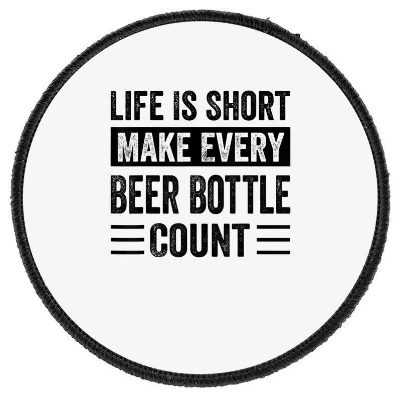 Life Is Short Make Every Beer Bottle Count   Funny Sarcastic T Shirt Round Patch | Artistshot