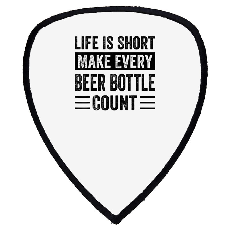 Life Is Short Make Every Beer Bottle Count   Funny Sarcastic T Shirt Shield S Patch | Artistshot