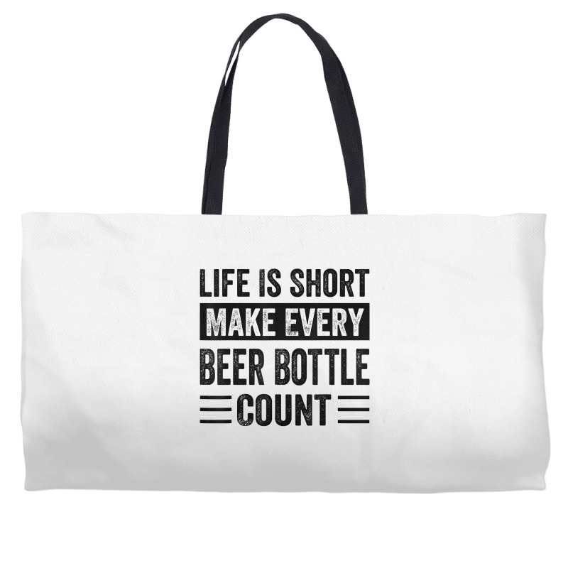 Life Is Short Make Every Beer Bottle Count   Funny Sarcastic T Shirt Weekender Totes | Artistshot