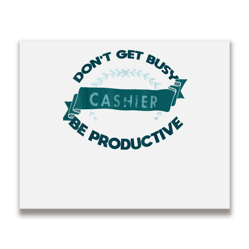 Don't Get Busy. Cashier. Be Productive Profession Career Wor T Shirt Metal Print Horizontal | Artistshot