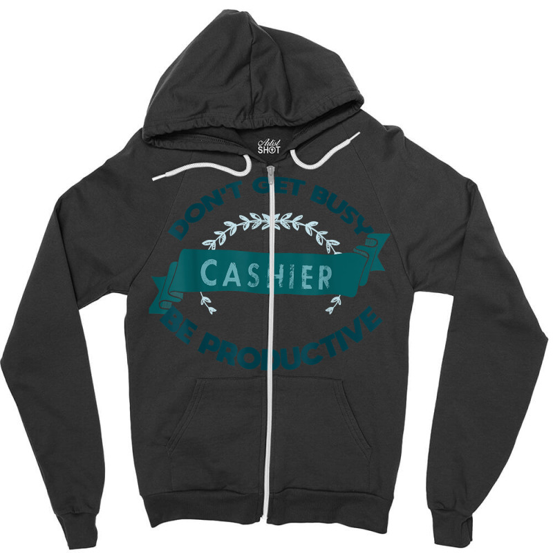 Don't Get Busy. Cashier. Be Productive Profession Career Wor T Shirt Zipper Hoodie | Artistshot