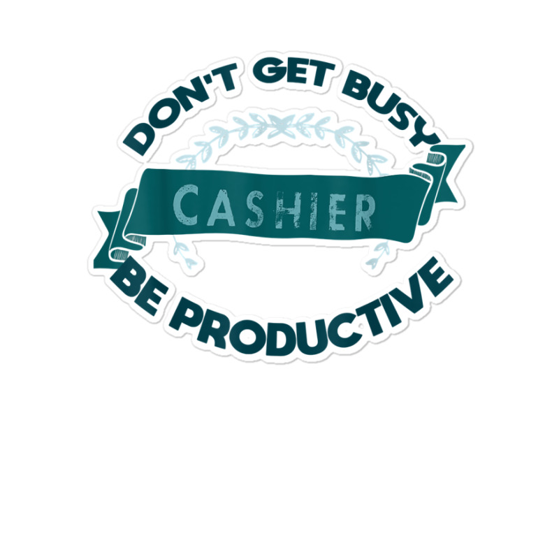 Don't Get Busy. Cashier. Be Productive Profession Career Wor T Shirt Sticker | Artistshot