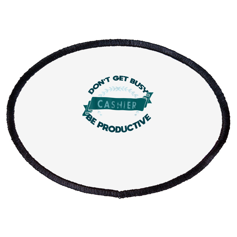 Don't Get Busy. Cashier. Be Productive Profession Career Wor T Shirt Oval Patch | Artistshot