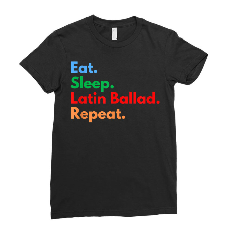 Eat Sleep Latin Ballad Repeat For Latin Ballad Lovers T Shirt Ladies Fitted T-Shirt by mal1o2poncio | Artistshot