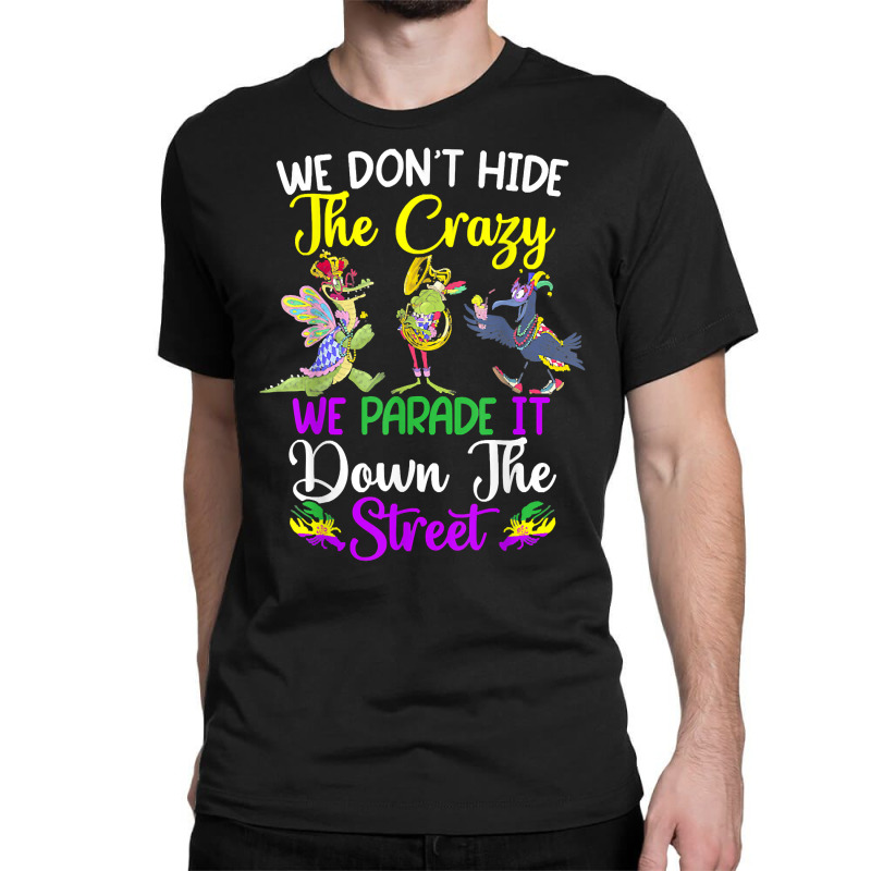 Don't Hide The Crazy We Parade It Down The Street Mardi Gras T Shirt Classic T-shirt by simonettemjnn | Artistshot