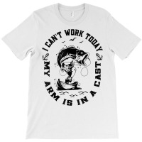 Fisherman I Can't Work Today My Arm Is In A Cast Funny Fish T Shirt T-shirt | Artistshot