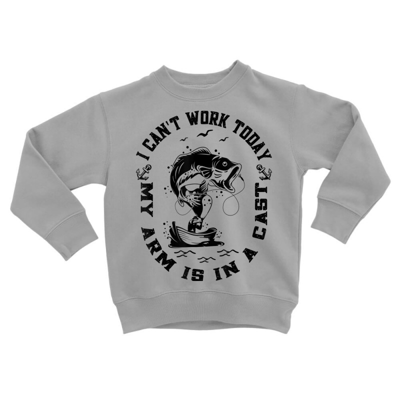 Fisherman I Can't Work Today My Arm Is In A Cast Funny Fish T Shirt Toddler Sweatshirt | Artistshot