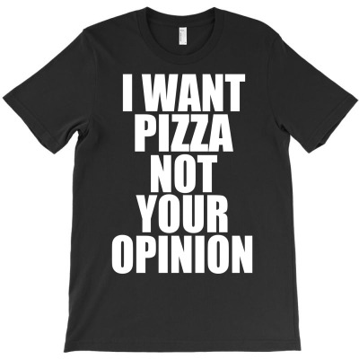 I Want Pizza Not Your Opinion T-shirt Designed By Budi Darman