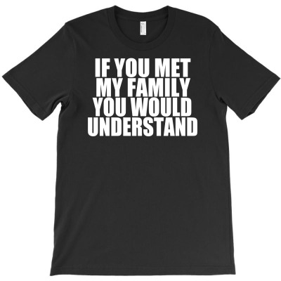 If You Met My Family You Would Understand T-shirt Designed By Budi Darman