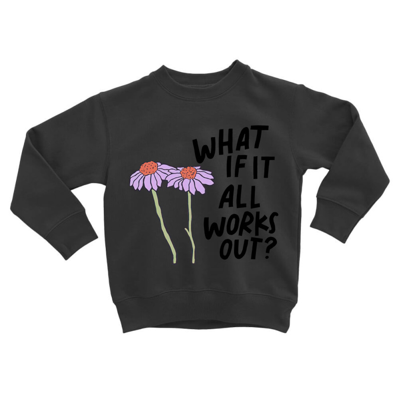 Floral What If It All Works Out Sweatshirt Toddler Sweatshirt by RachelRenePeckham | Artistshot