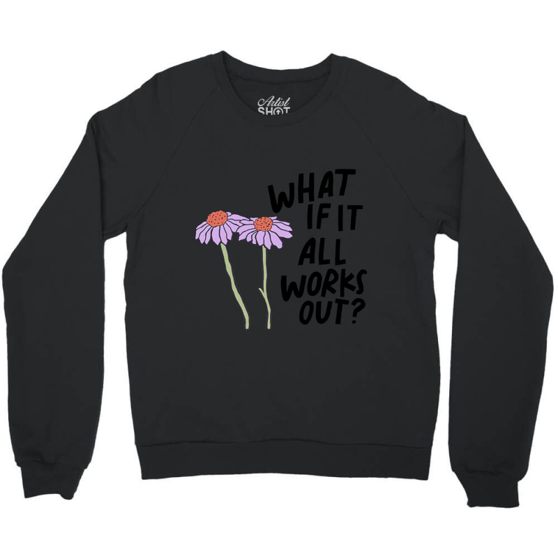 Floral What If It All Works Out Sweatshirt Crewneck Sweatshirt by RachelRenePeckham | Artistshot