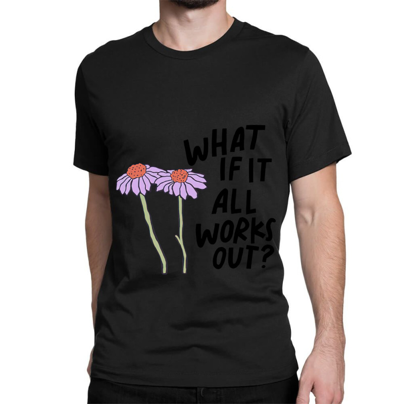 Floral What If It All Works Out Sweatshirt Classic T-shirt by RachelRenePeckham | Artistshot