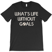 Soccer Design Whats Without Goals T-shirt | Artistshot