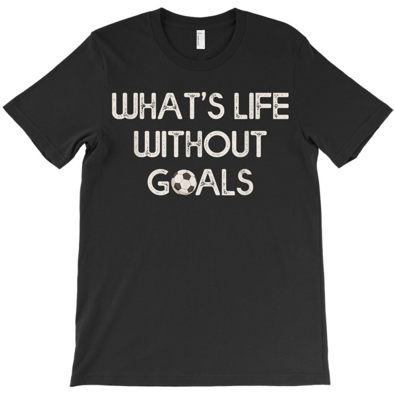 Soccer Design Whats Without Goals T-shirt | Artistshot