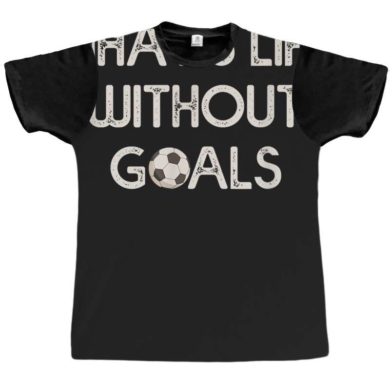 Soccer Design Whats Without Goals Graphic T-shirt | Artistshot