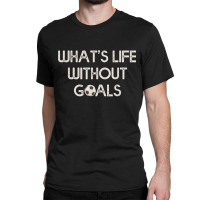 Soccer Design Whats Without Goals Classic T-shirt | Artistshot