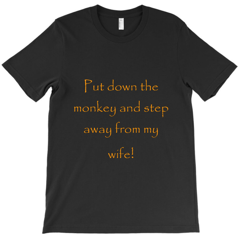 Put Down The Monkey And Step Away From My Wife   1 T-shirt | Artistshot