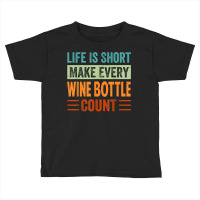 Life Is Short Make Every Wine Bottle Count   Funny Sarcastic T Shirt Toddler T-shirt | Artistshot