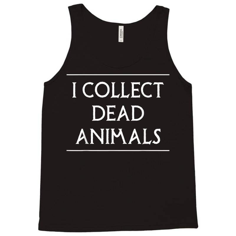 I Collect Dead Animals Taxidermy Taxidermist T Shirt Tank Top by annalfreddr3 | Artistshot