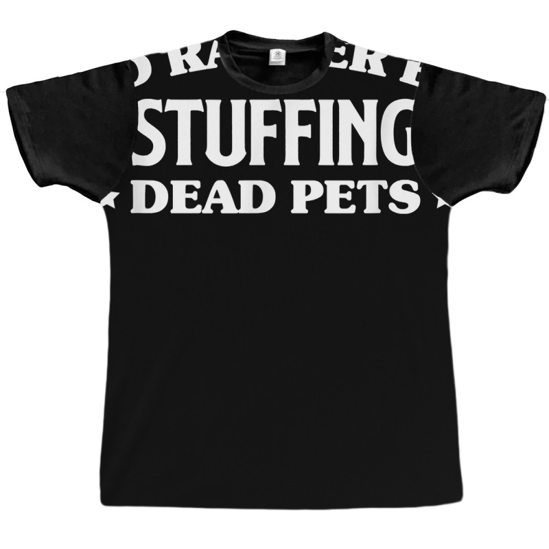 Id Rather Be Stuffing Dead Pets Taxidermy Taxidermist T Shirt Graphic T-shirt by annalfreddr3 | Artistshot