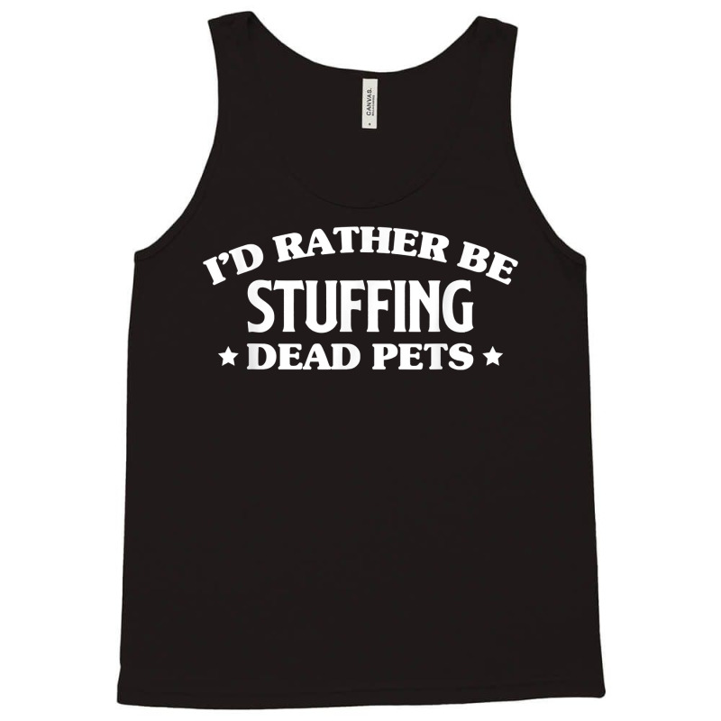 Id Rather Be Stuffing Dead Pets Taxidermy Taxidermist T Shirt Tank Top by annalfreddr3 | Artistshot