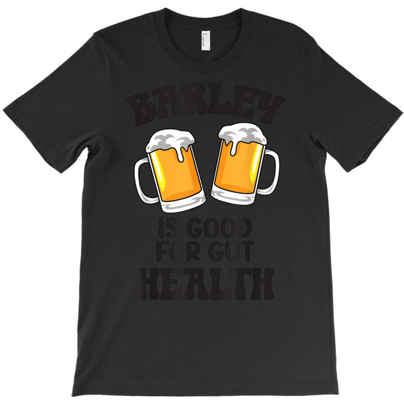 Barley Is Good For Gut Health Funny Beer T Shirt T-shirt | Artistshot