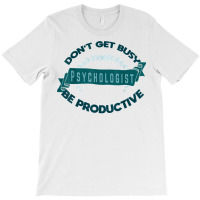 Don't Get Busy. Psychologist. Be Productive Profession Caree T Shirt T-shirt | Artistshot