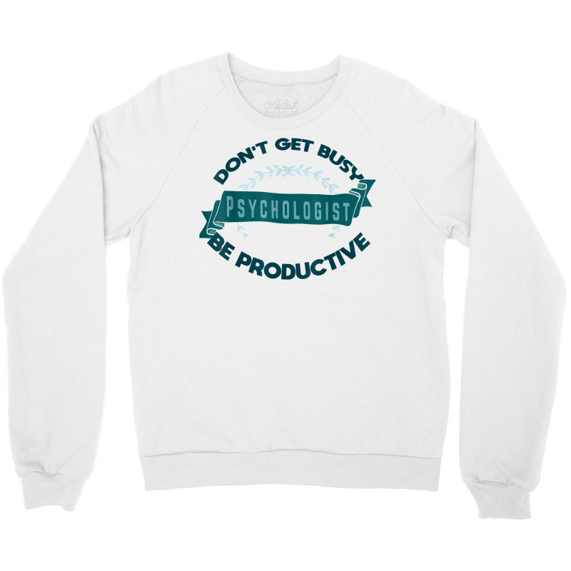 Don't Get Busy. Psychologist. Be Productive Profession Caree T Shirt Crewneck Sweatshirt | Artistshot