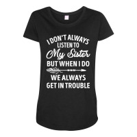 I Don't Always Listen To My Sister But When I Do We Always Get In Trou Maternity Scoop Neck T-shirt | Artistshot