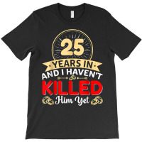 25 Years In & I Haven't Killed Him Yet   Married Couple T Shirt T-shirt | Artistshot