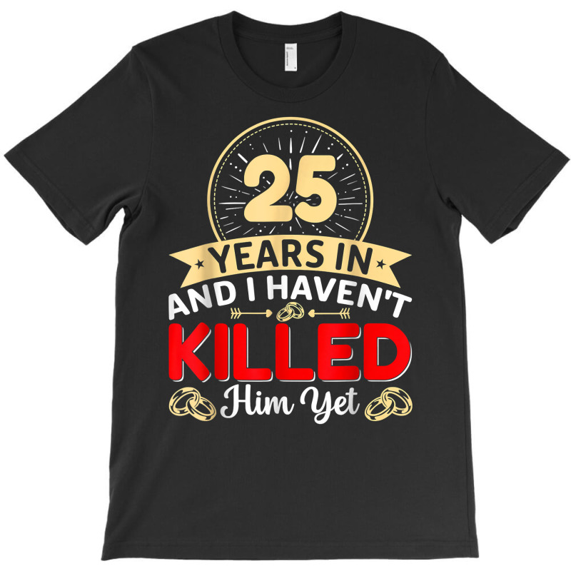 25 Years In & I Haven't Killed Him Yet   Married Couple T Shirt T-shirt | Artistshot