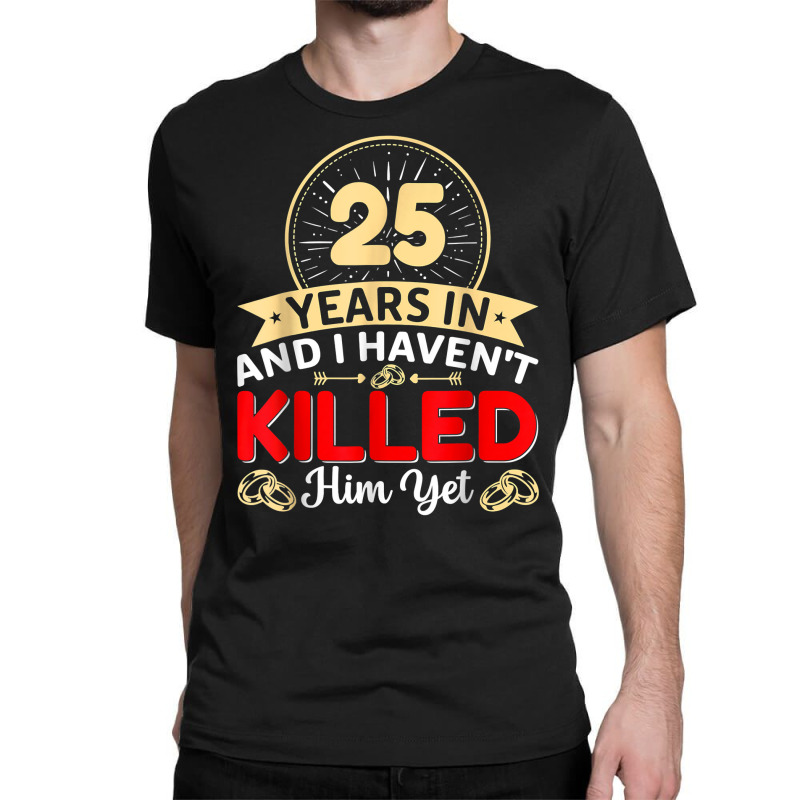 25 Years In & I Haven't Killed Him Yet   Married Couple T Shirt Classic T-shirt | Artistshot