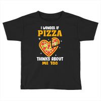 I Wonder If Pizza Thinks About Me Too Food Pizza Lover T Shirt Toddler T-shirt | Artistshot