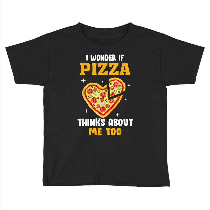 I Wonder If Pizza Thinks About Me Too Food Pizza Lover T Shirt Toddler T-shirt | Artistshot