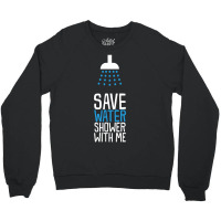 Funny Save Water Shower With Me Crewneck Sweatshirt | Artistshot