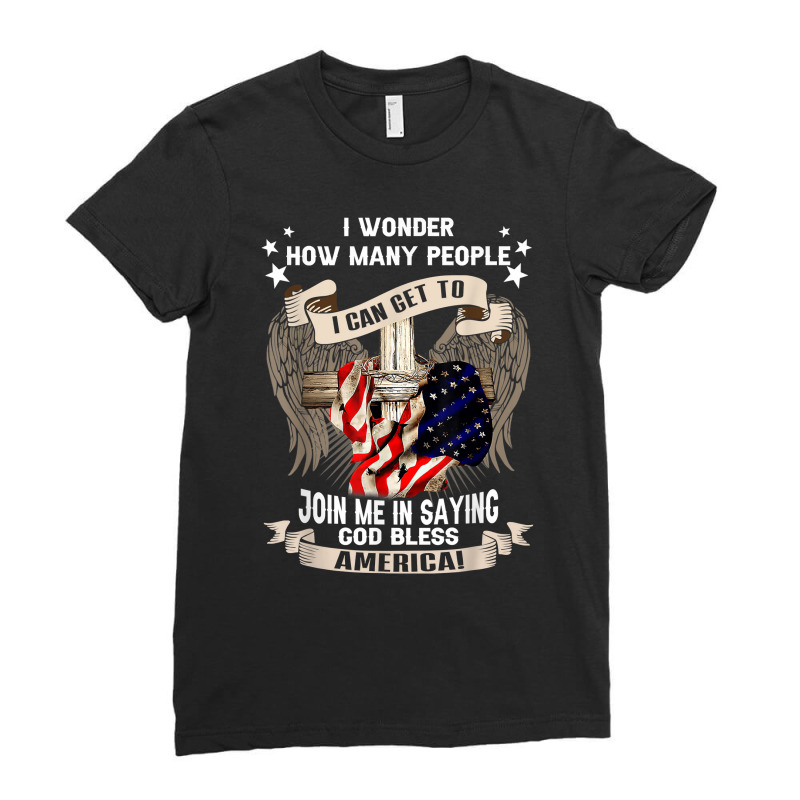 I Wonder How Many People Join Me Is Saying God Bless America T Shirt Ladies Fitted T-Shirt by omano | Artistshot