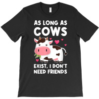 As Long As Cows Exist, I Don't Need Friends Cows T Shirt T-shirt | Artistshot