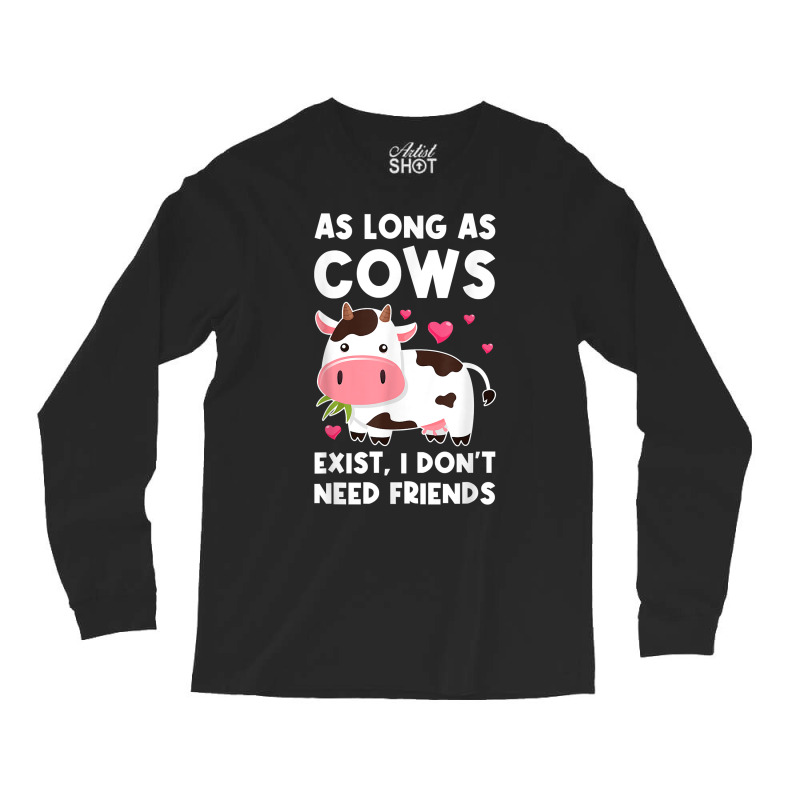 As Long As Cows Exist, I Don't Need Friends Cows T Shirt Long Sleeve Shirts | Artistshot