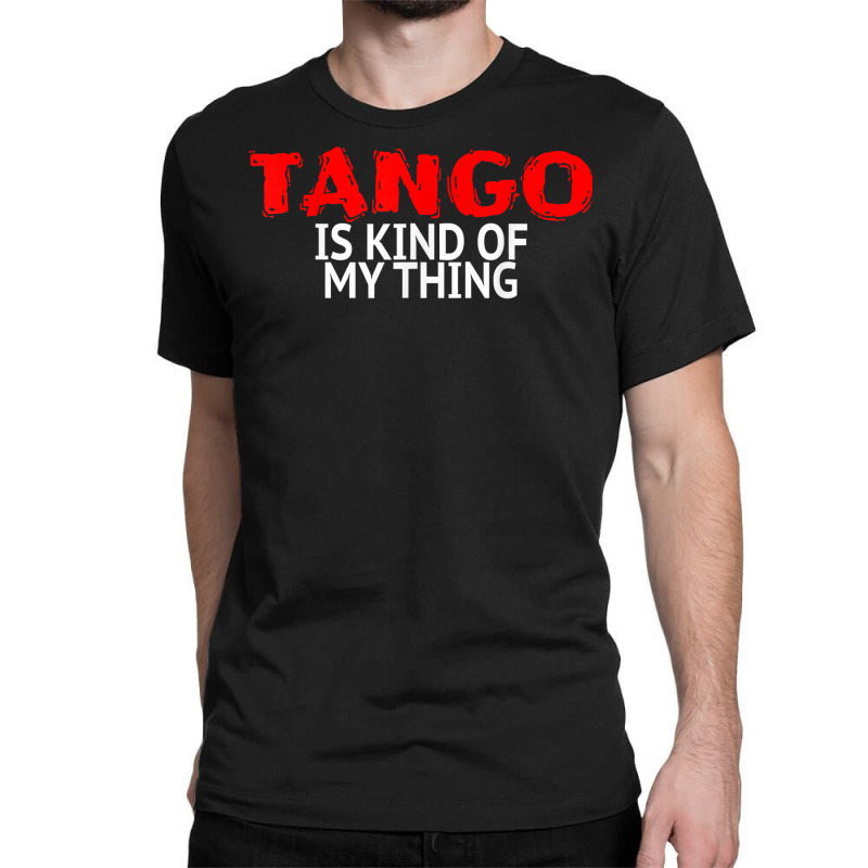 Tango Dance Accessories Latin Tango Is Kind Of My Thing T Shirt Classic T-shirt by annalfreddr3 | Artistshot