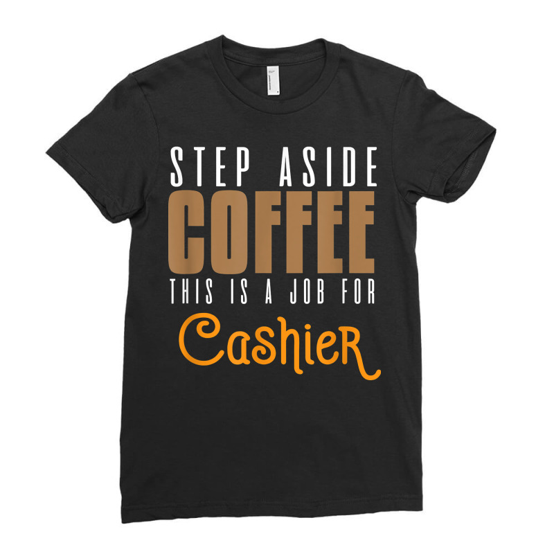 Step Aside Coffee. This Is A Job For Cashier Profession Care T Shirt Ladies Fitted T-Shirt by angellacz6cstu | Artistshot