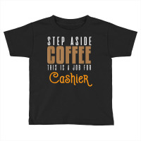 Step Aside Coffee. This Is A Job For Cashier Profession Care T Shirt Toddler T-shirt | Artistshot