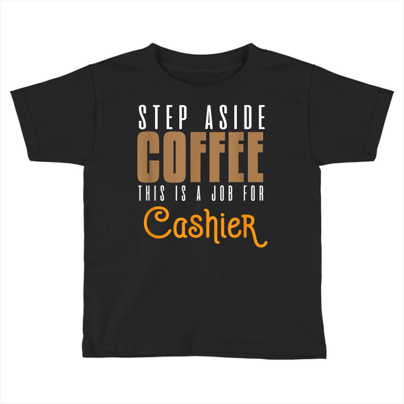 Step Aside Coffee. This Is A Job For Cashier Profession Care T Shirt Toddler T-shirt by angellacz6cstu | Artistshot