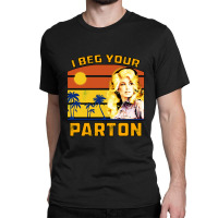 I Beg Your Parton Classic T-shirt | Artistshot