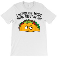 I Wonder If Tacos Think Bout Me Too T Shirt T-shirt | Artistshot