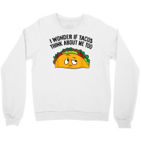 I Wonder If Tacos Think Bout Me Too T Shirt Crewneck Sweatshirt | Artistshot